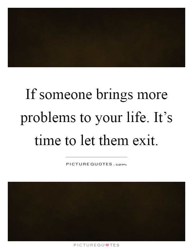 If someone brings more problems to your life. It's time to let them exit Picture Quote #1