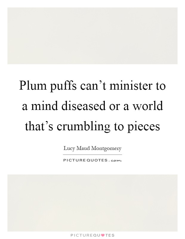 Plum puffs can't minister to a mind diseased or a world that's crumbling to pieces Picture Quote #1