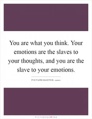 You are what you think. Your emotions are the slaves to your thoughts, and you are the slave to your emotions Picture Quote #1
