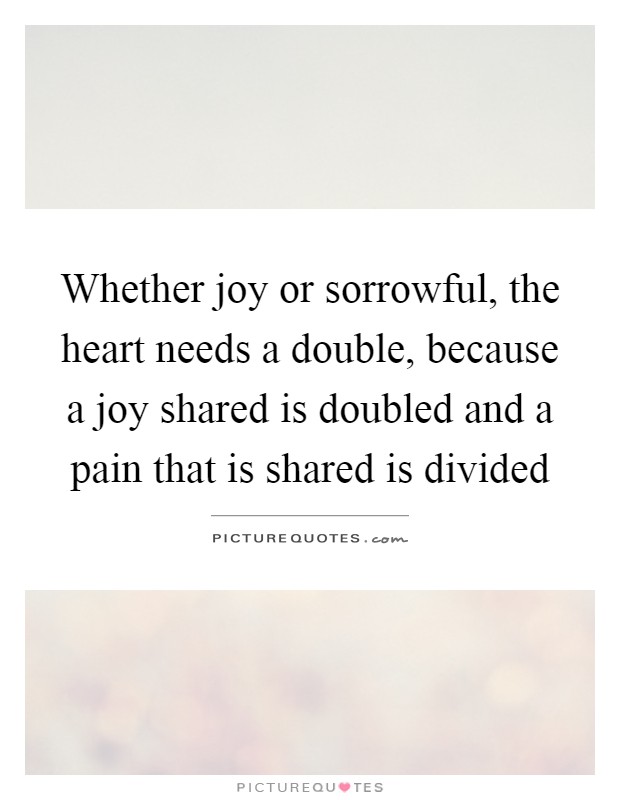 Whether joy or sorrowful, the heart needs a double, because a ...