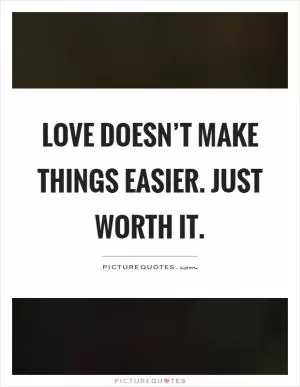 Love doesn’t make things easier. Just worth it Picture Quote #1