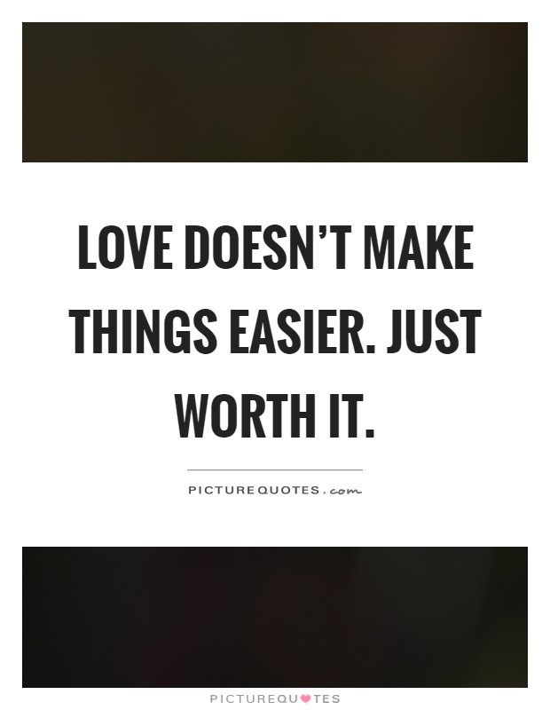 Love doesn't make things easier. Just worth it Picture Quote #1