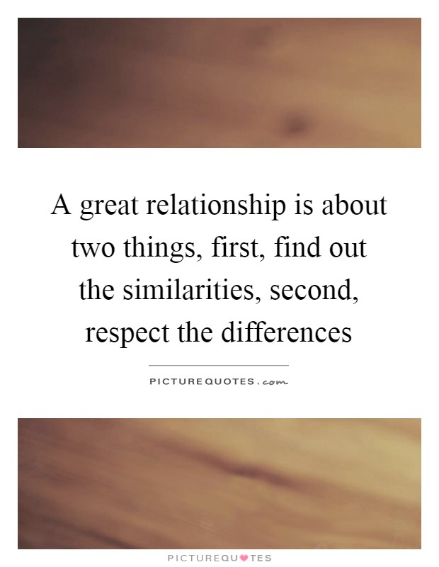 A great relationship is about two things, first, find out the similarities, second, respect the differences Picture Quote #1