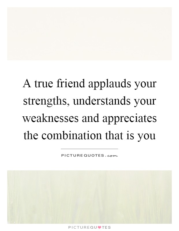 A true friend applauds your strengths, understands your weaknesses and appreciates the combination that is you Picture Quote #1