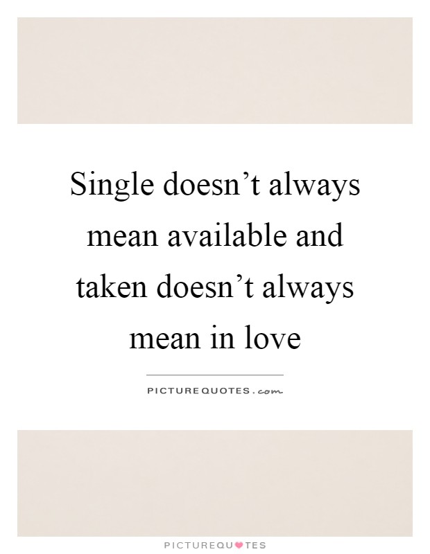 Single doesn't always mean available and taken doesn't always mean in love Picture Quote #1