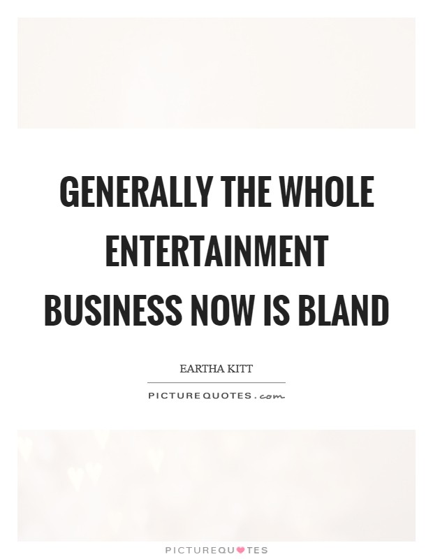 Generally the whole entertainment business now is bland Picture Quote #1