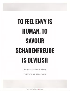 To feel envy is human, to savour schadenfreude is devilish Picture Quote #1