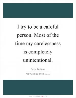 I try to be a careful person. Most of the time my carelessness is completely unintentional Picture Quote #1