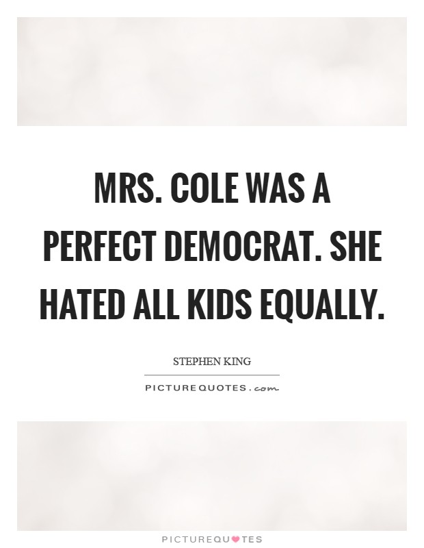 Mrs. Cole was a perfect democrat. She hated all kids equally Picture Quote #1
