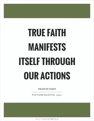 True faith manifests itself through our actions Picture Quote #1