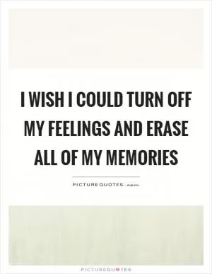 I wish I could turn off my feelings and erase all of my memories Picture Quote #1