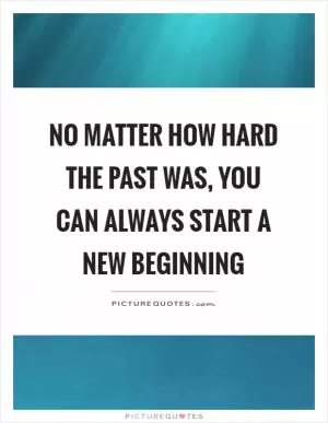 No matter how hard the past was, you can always start a new beginning Picture Quote #1
