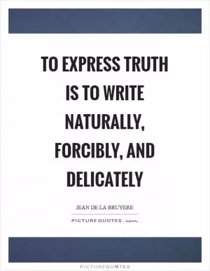 To express truth is to write naturally, forcibly, and delicately Picture Quote #1
