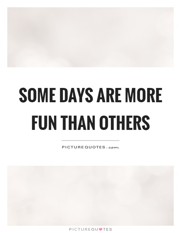 Some days are more fun than others Picture Quote #1