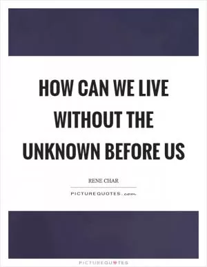 How can we live without the unknown before us Picture Quote #1