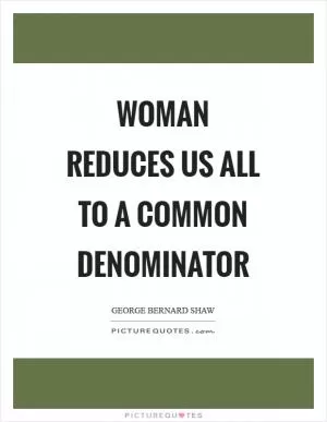 Woman reduces us all to a common denominator Picture Quote #1