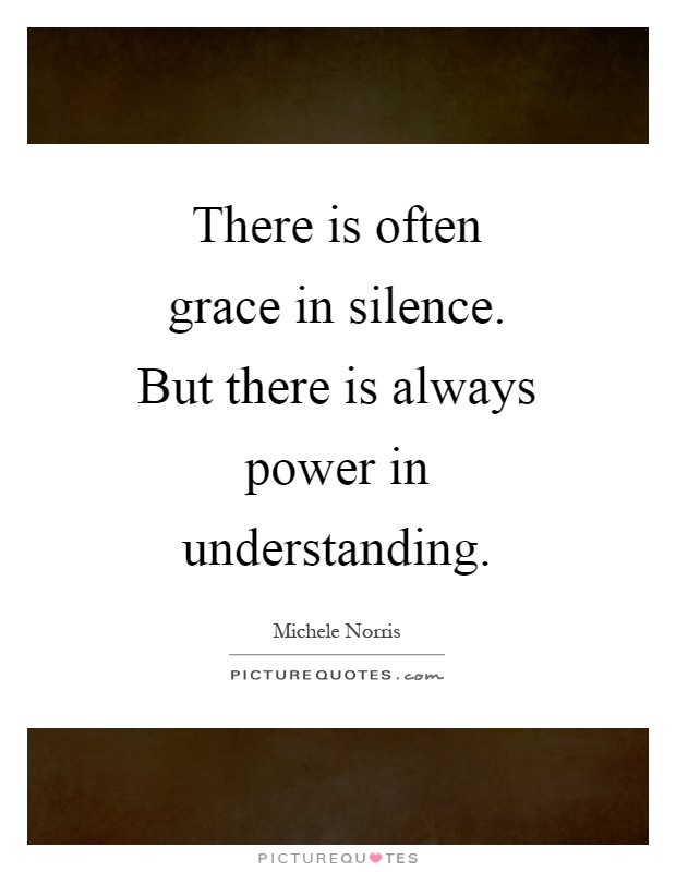 There is often grace in silence. But there is always power in understanding Picture Quote #1