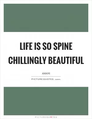 Life is so spine chillingly beautiful Picture Quote #1