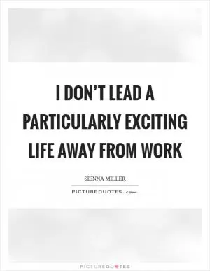 I don’t lead a particularly exciting life away from work Picture Quote #1