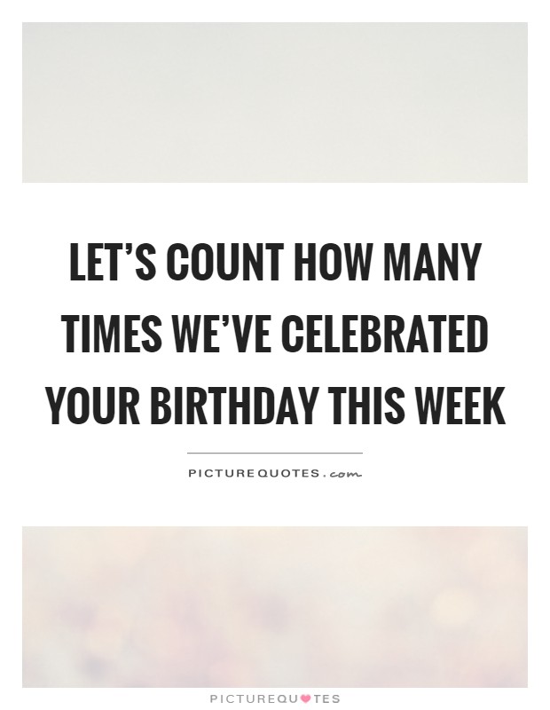 Let's count how many times we've celebrated your birthday this week Picture Quote #1