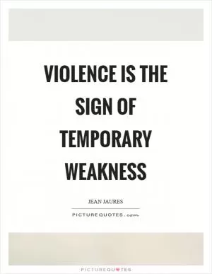Violence is the sign of temporary weakness Picture Quote #1