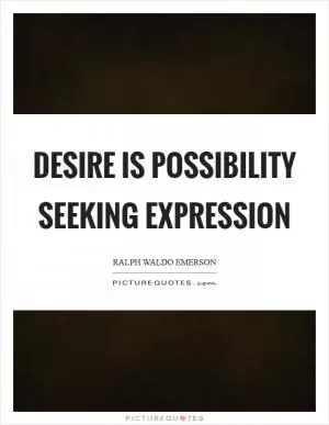 Desire is possibility seeking expression Picture Quote #1