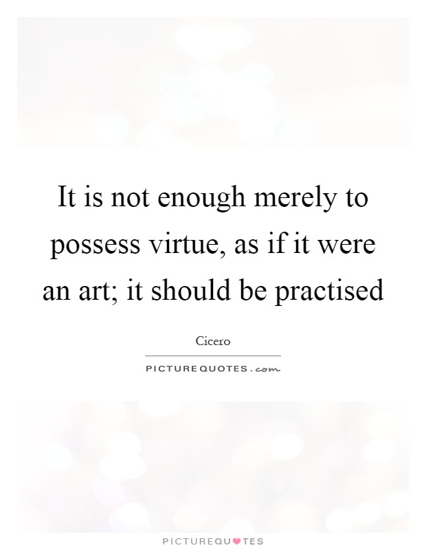 It is not enough merely to possess virtue, as if it were an art; it should be practised Picture Quote #1