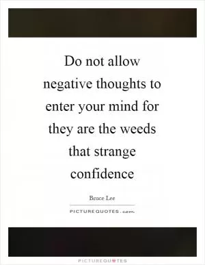 Do not allow negative thoughts to enter your mind for they are the weeds that strange confidence Picture Quote #1