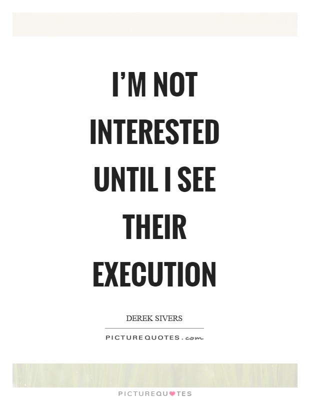 I'm not interested until I see their execution Picture Quote #1