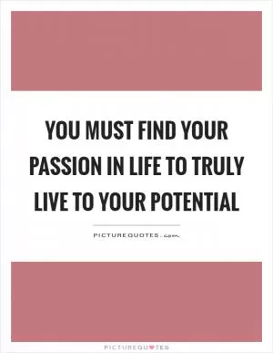 You must find your passion in life to truly live to your potential Picture Quote #1