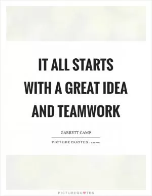 It all starts with a great idea and teamwork Picture Quote #1