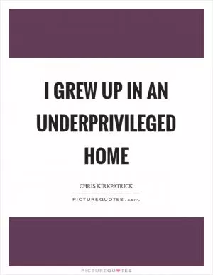 I grew up in an underprivileged home Picture Quote #1