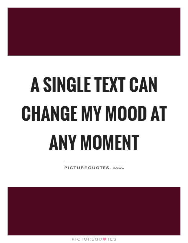 A single text can change my mood at any moment Picture Quote #1