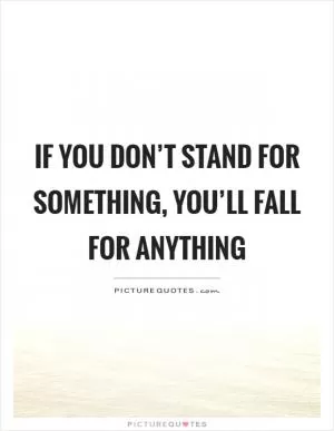 If you don’t stand for something, you’ll fall for anything Picture Quote #1