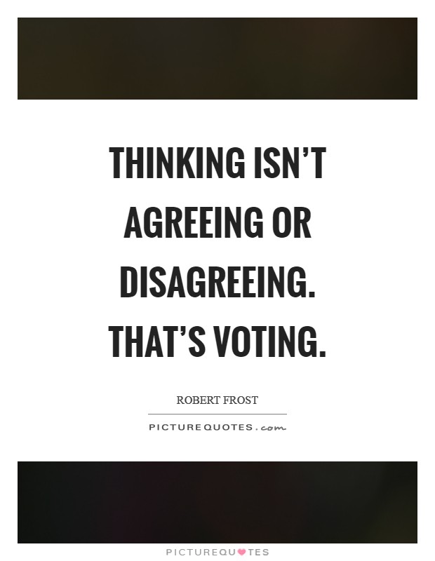 Thinking isn't agreeing or disagreeing. That's voting Picture Quote #1