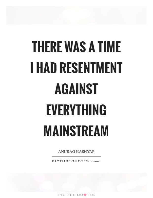 There was a time I had resentment against everything mainstream Picture Quote #1
