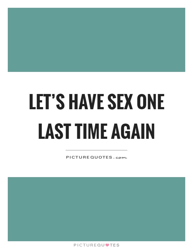 Let's have sex one last time again Picture Quote #1