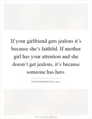 If your girlfriend gets jealous it’s because she’s faithful. If another girl has your attention and she doesn’t get jealous, it’s because someone has hers Picture Quote #1