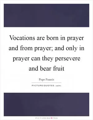 Vocations are born in prayer and from prayer; and only in prayer can they persevere and bear fruit Picture Quote #1
