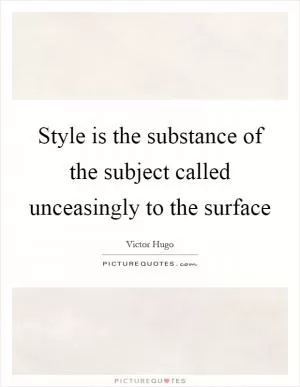 Style is the substance of the subject called unceasingly to the surface Picture Quote #1