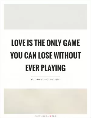 Love is the only game you can lose without ever playing Picture Quote #1