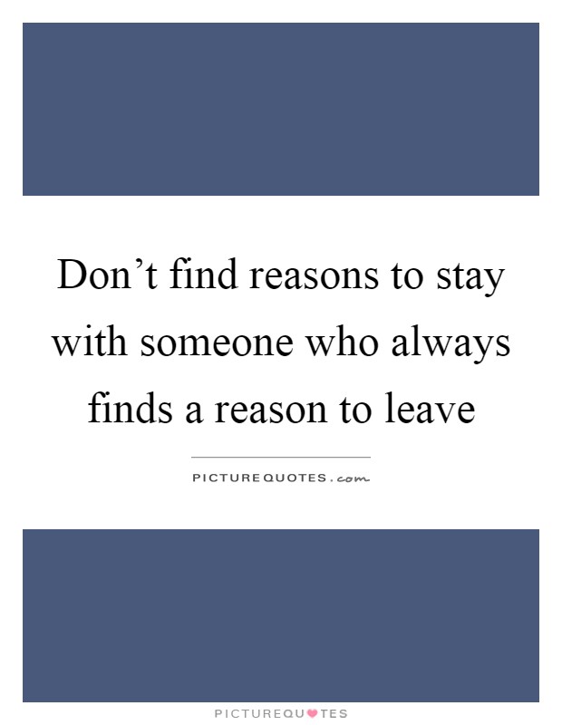 Don't find reasons to stay with someone who always finds a reason to leave Picture Quote #1