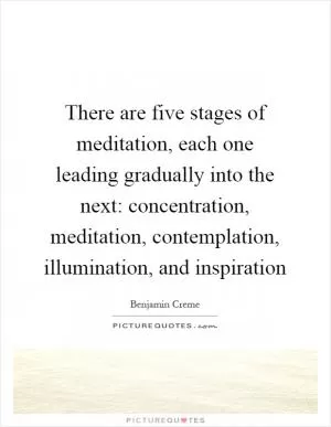There are five stages of meditation, each one leading gradually into the next: concentration, meditation, contemplation, illumination, and inspiration Picture Quote #1