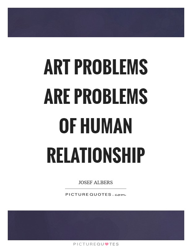 Art problems are problems of human relationship Picture Quote #1