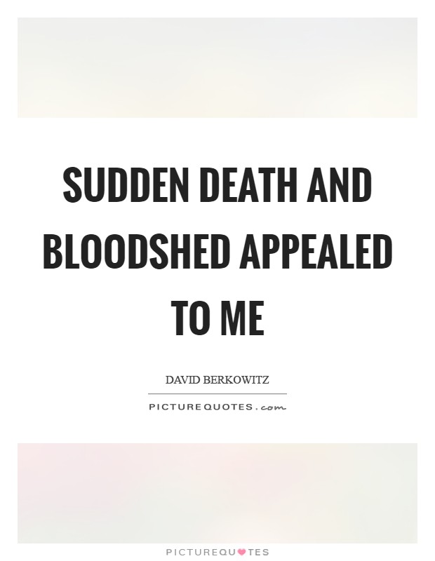 Sudden death and bloodshed appealed to me Picture Quote #1