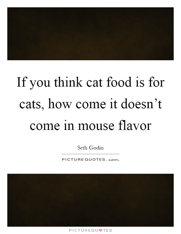 If you think cat food is for cats, how come it doesn't come in mouse flavor Picture Quote #1