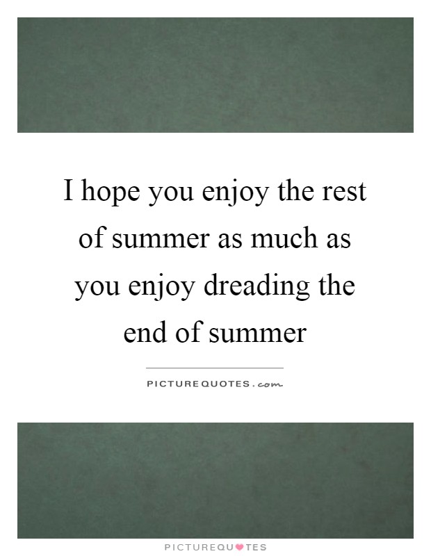 I hope you enjoy the rest of summer as much as you enjoy dreading the end of summer Picture Quote #1