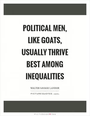 Political men, like goats, usually thrive best among inequalities Picture Quote #1