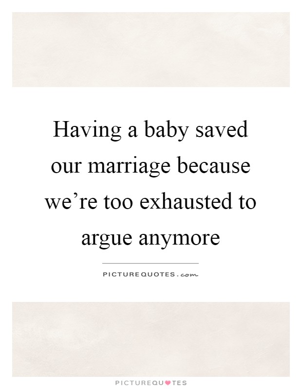 Having a baby saved our marriage because we're too exhausted to argue anymore Picture Quote #1