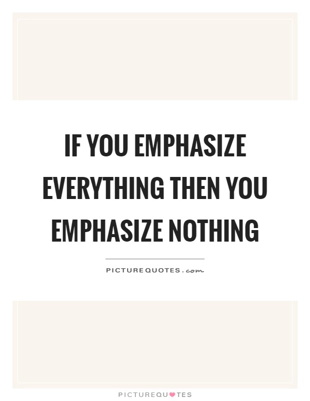If you emphasize everything then you emphasize nothing Picture Quote #1